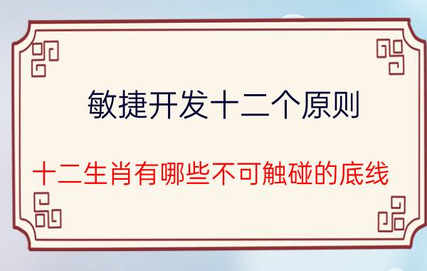 敏捷开发十二个原则 十二生肖有哪些不可触碰的底线？